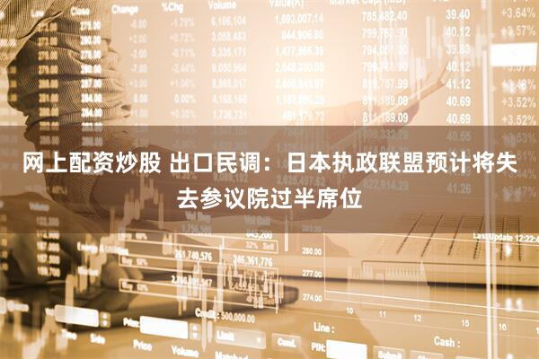 网上配资炒股 出口民调：日本执政联盟预计将失去参议院过半席位