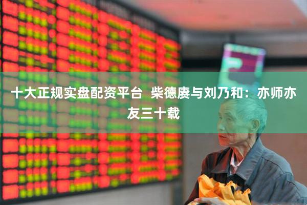 十大正规实盘配资平台  柴德赓与刘乃和：亦师亦友三十载