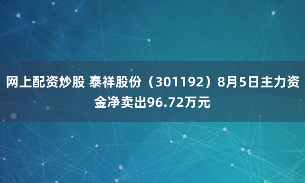 网上配资炒股 泰祥股份（301192）8月5日主力资金净卖出96.72万元