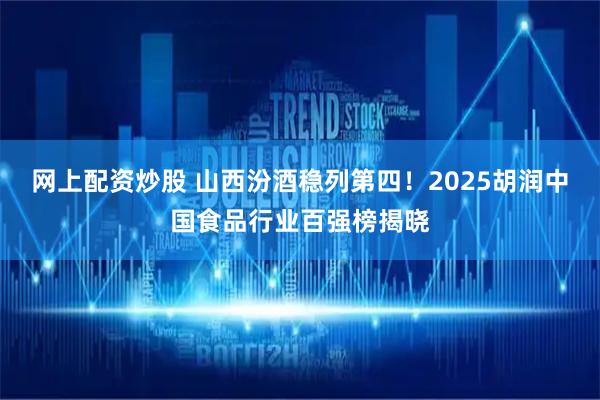网上配资炒股 山西汾酒稳列第四！2025胡润中国食品行业百强榜揭晓