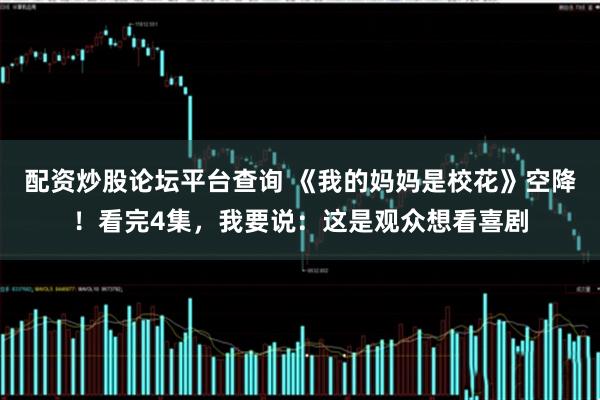 配资炒股论坛平台查询 《我的妈妈是校花》空降！看完4集，我要说：这是观众想看喜剧