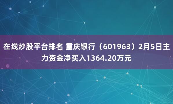 在线炒股平台排名 重庆银行（601963）2月5日主力资金净买入1364.20万元