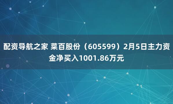 配资导航之家 菜百股份（605599）2月5日主力资金净买入1001.86万元